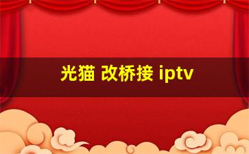 光猫 改桥接 iptv